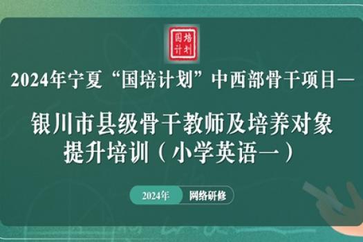 2024年宁夏“国培计划”中西部骨干项目—银川市县级骨干教师及培养对象提升培训（小学英语一）