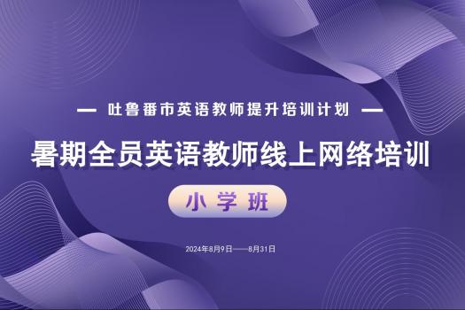 吐鲁番市英语教师提升培训计划—— 暑期全员英语教师线上网络培训（小学）