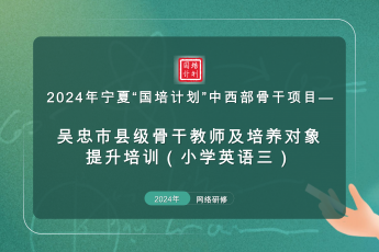 2024年宁夏国培——吴忠市县级骨干教师培训（小学英语三）